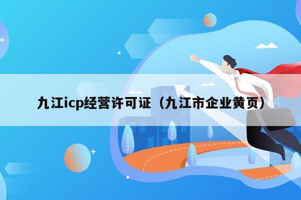 九江icp经营许可证（九江市企业黄页）