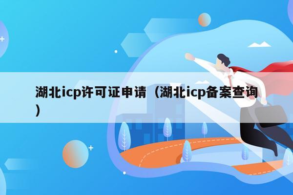 湖北icp许可证申请（湖北icp备案查询）