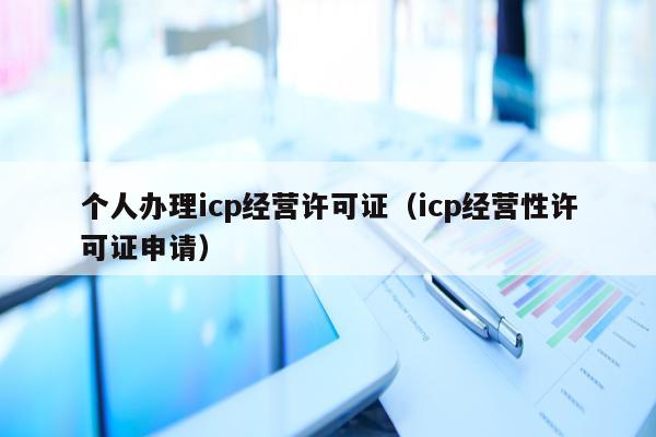 个人办理icp经营许可证（icp经营性许可证申请）