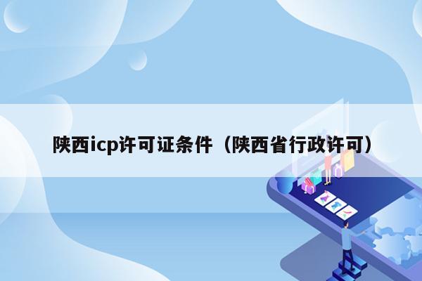 陕西icp许可证条件（陕西省行政许可）