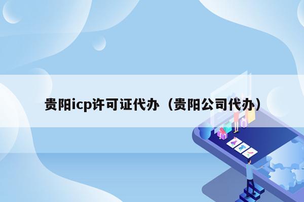 贵阳icp许可证代办（贵阳公司代办）