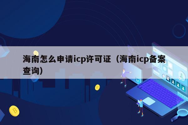 海南怎么申请icp许可证（海南icp备案查询）