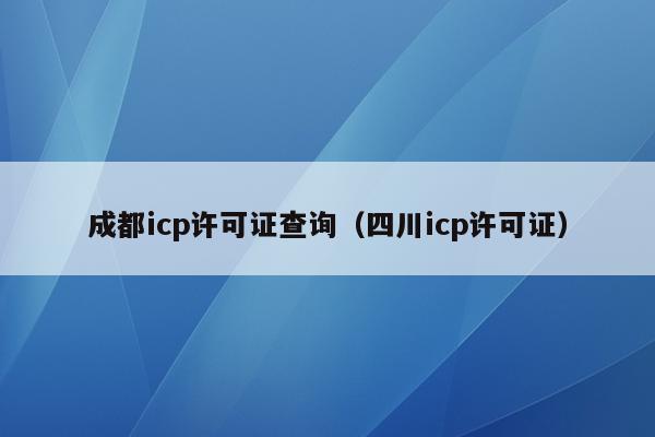 成都icp许可证查询（四川icp许可证）