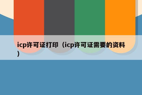 icp许可证打印（icp许可证需要的资料）