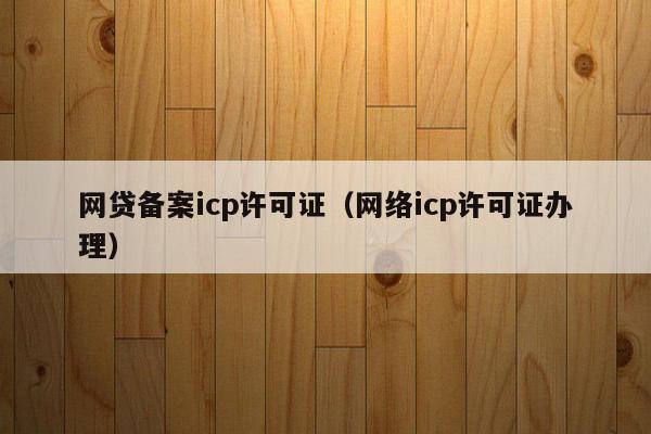 网贷备案icp许可证（网络icp许可证办理）