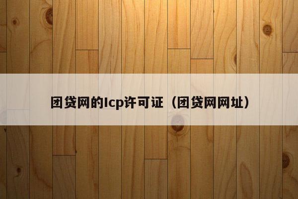团贷网的Icp许可证（团贷网网址）