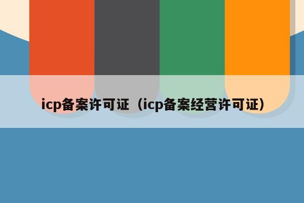 icp备案许可证（icp备案经营许可证）
