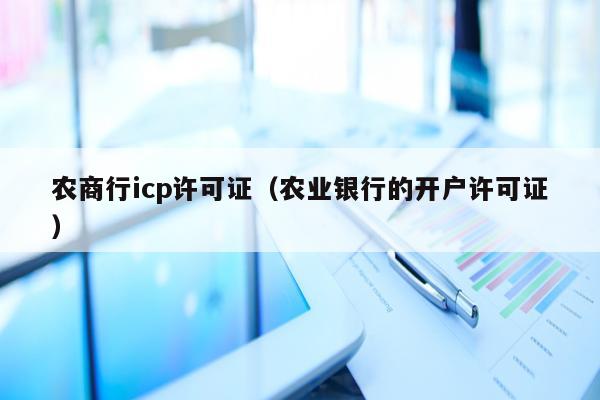 农商行icp许可证（农业银行的开户许可证）