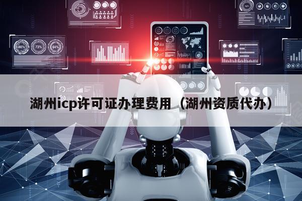 湖州icp许可证办理费用（湖州资质代办）