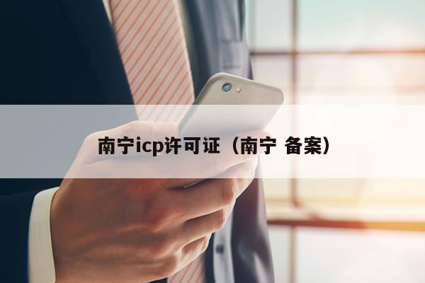 南宁icp许可证（南宁 备案）