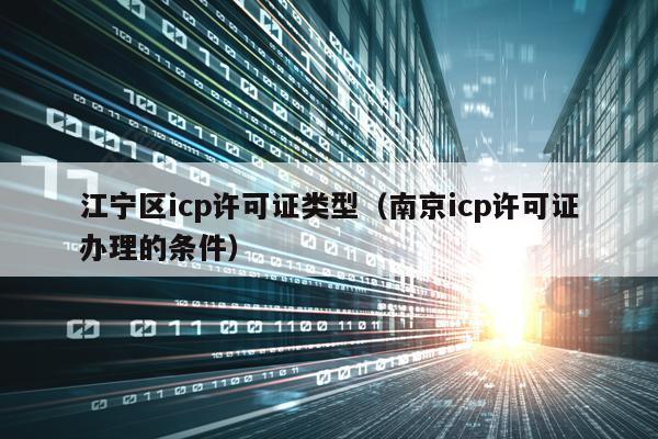 江宁区icp许可证类型（南京icp许可证办理的条件）