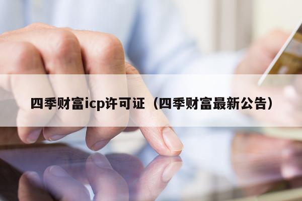四季财富icp许可证（四季财富最新公告）