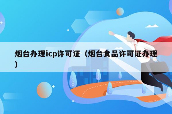 烟台办理icp许可证（烟台食品许可证办理）