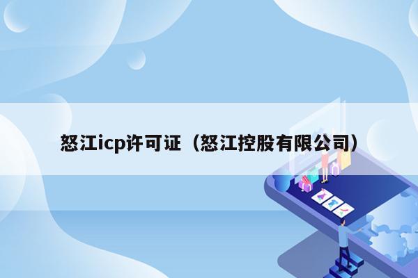 怒江icp许可证（怒江控股有限公司）