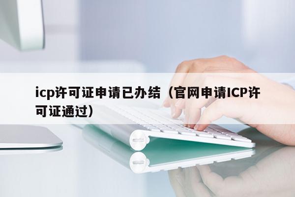 icp许可证申请已办结（官网申请ICP许可证通过）