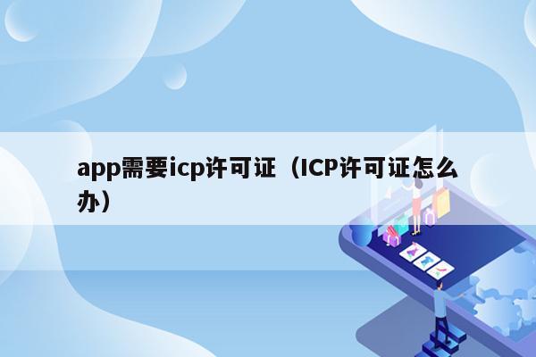 app需要icp许可证（ICP许可证怎么办）