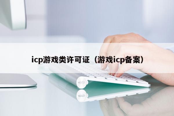 icp游戏类许可证（游戏icp备案）