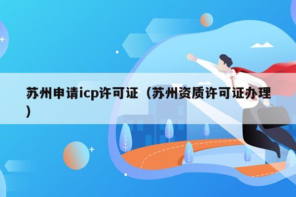 苏州申请icp许可证（苏州资质许可证办理）