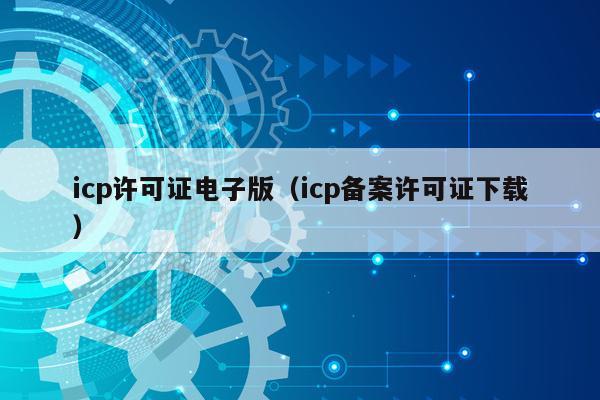 icp许可证电子版（icp备案许可证下载）