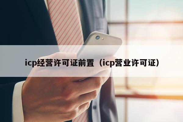 icp经营许可证前置（icp营业许可证）