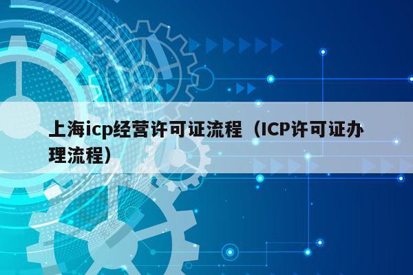 上海icp经营许可证流程（ICP许可证办理流程）