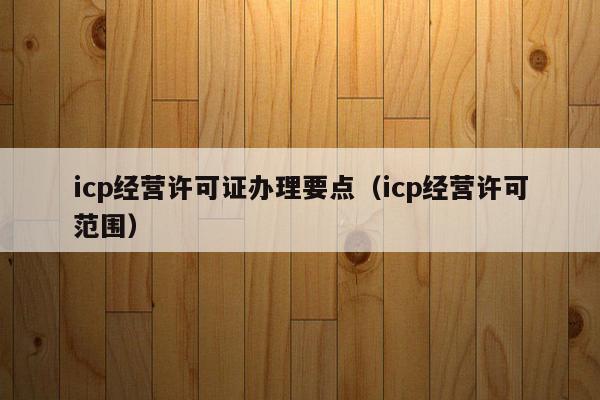 icp经营许可证办理要点（icp经营许可范围）