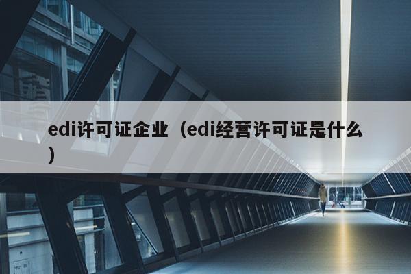 edi许可证企业（edi经营许可证是什么）