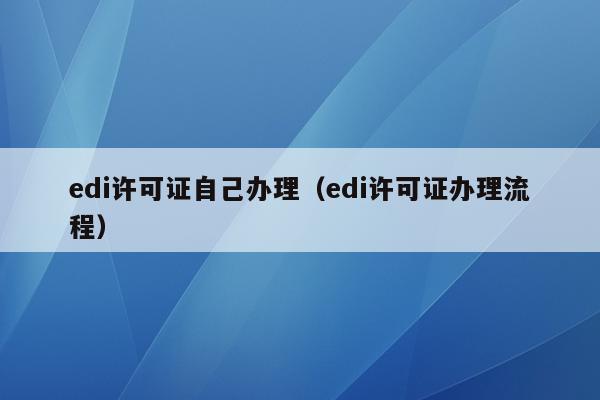 edi许可证自己办理（edi许可证办理流程）