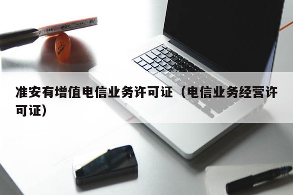 准安有增值电信业务许可证（电信业务经营许可证）