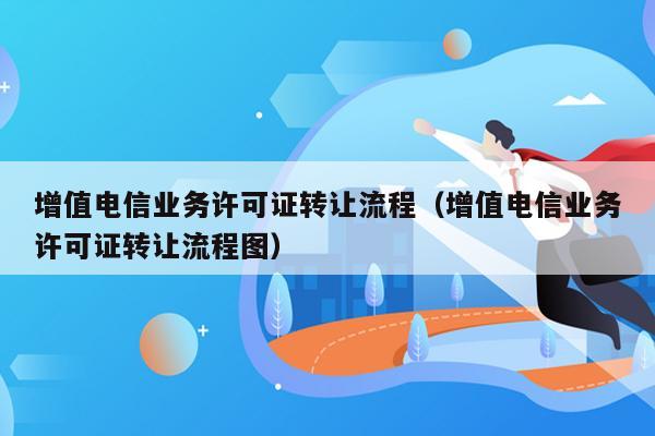 增值电信业务许可证转让流程（增值电信业务许可证转让流程图）