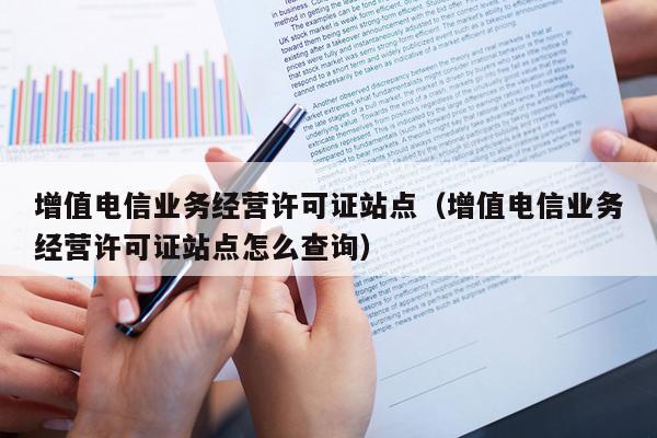 增值电信业务经营许可证站点（增值电信业务经营许可证站点怎么查询）