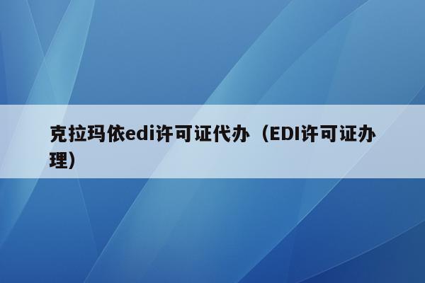 克拉玛依edi许可证代办（EDI许可证办理）