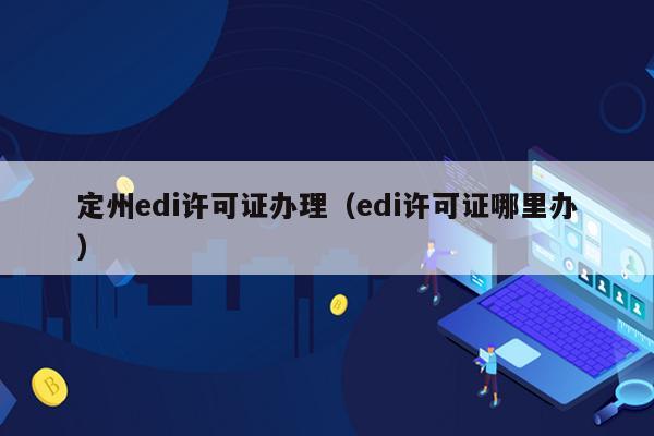 定州edi许可证办理（edi许可证哪里办）