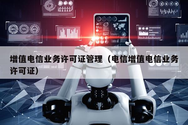 增值电信业务许可证管理（电信增值电信业务许可证）