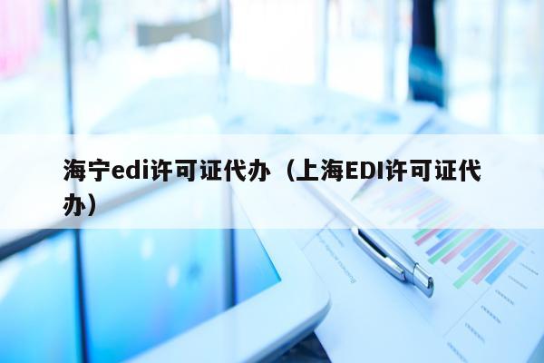 海宁edi许可证代办（上海EDI许可证代办）