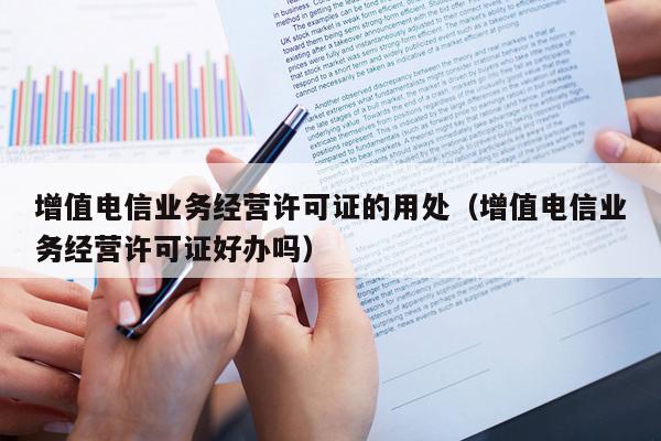 增值电信业务经营许可证的用处（增值电信业务经营许可证好办吗）