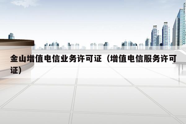 金山增值电信业务许可证（增值电信服务许可证）