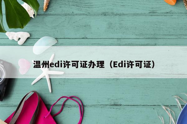 温州edi许可证办理（Edi许可证）
