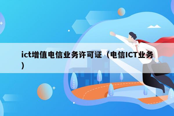 ict增值电信业务许可证（电信ICT业务）