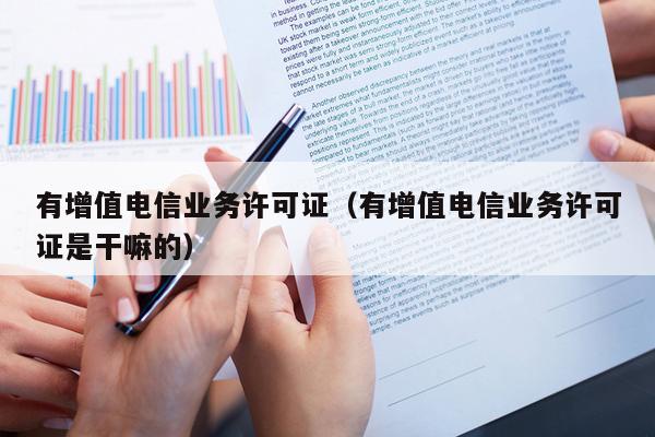 有增值电信业务许可证（有增值电信业务许可证是干嘛的）
