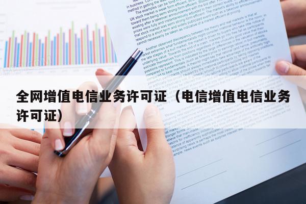 全网增值电信业务许可证（电信增值电信业务许可证）
