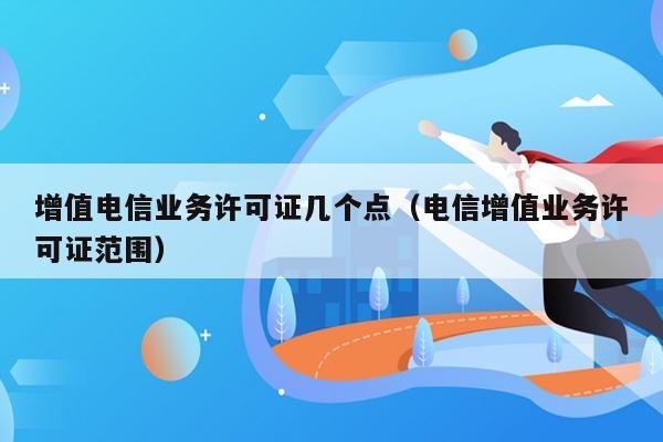 增值电信业务许可证几个点（电信增值业务许可证范围）