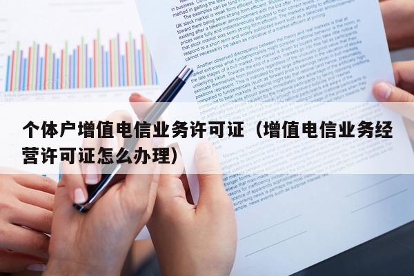 个体户增值电信业务许可证（增值电信业务经营许可证怎么办理）