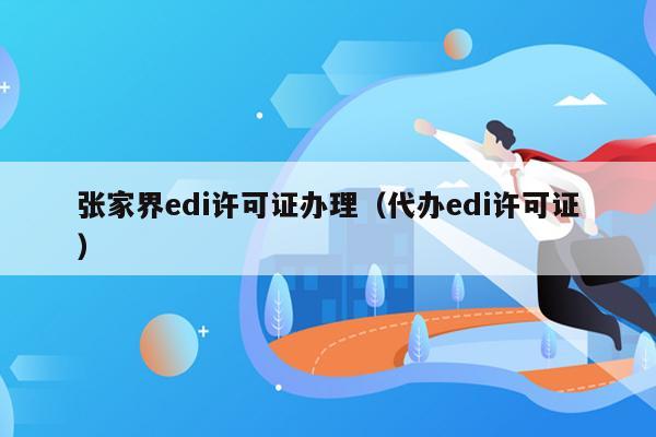 张家界edi许可证办理（代办edi许可证）