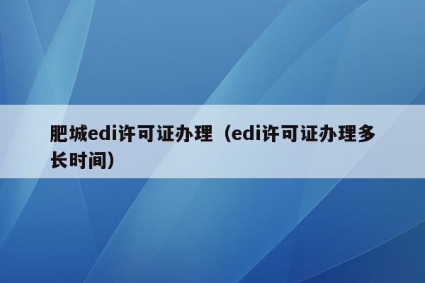 肥城edi许可证办理（edi许可证办理多长时间）
