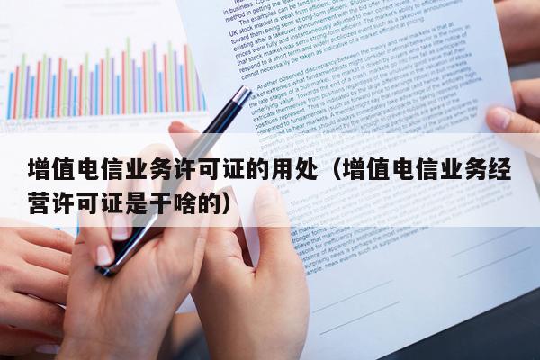 增值电信业务许可证的用处（增值电信业务经营许可证是干啥的）