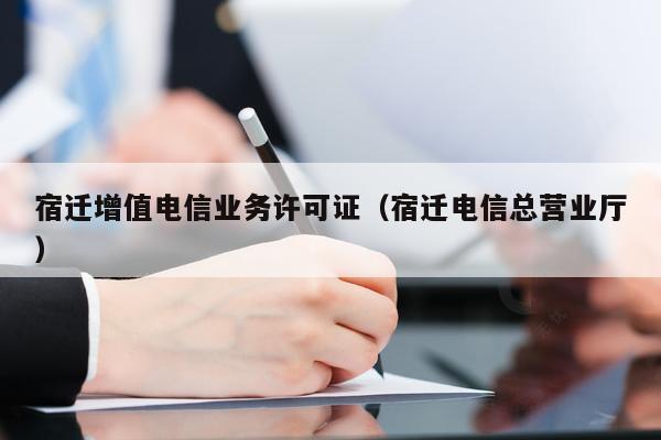 宿迁增值电信业务许可证（宿迁电信总营业厅）