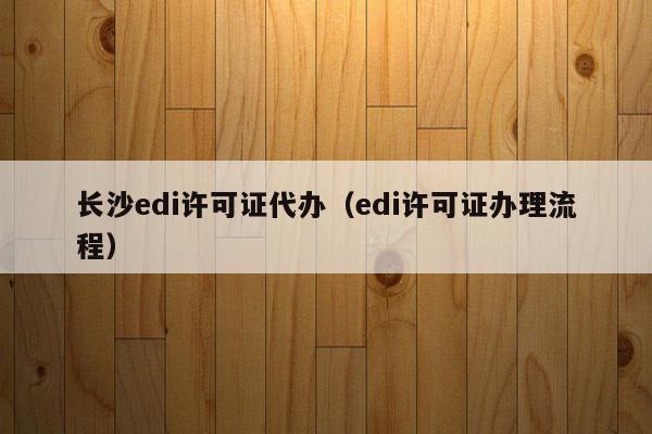 长沙edi许可证代办（edi许可证办理流程）