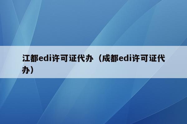 江都edi许可证代办（成都edi许可证代办）