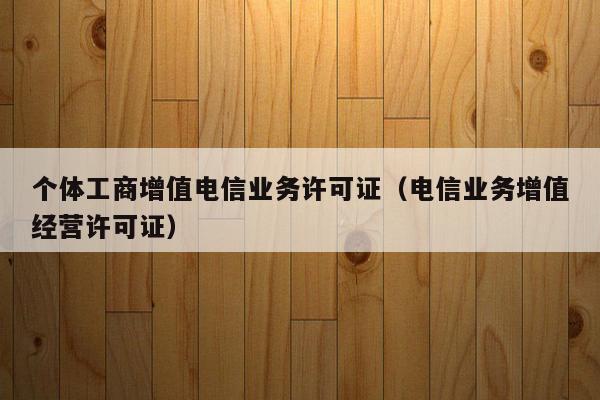 个体工商增值电信业务许可证（电信业务增值经营许可证）